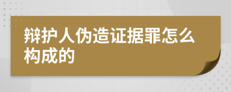 辩护人伪造证据罪怎么构成的