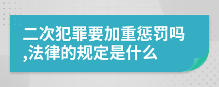 二次犯罪要加重惩罚吗,法律的规定是什么