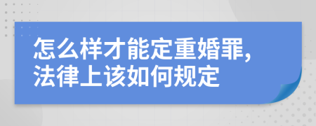 怎么样才能定重婚罪,法律上该如何规定