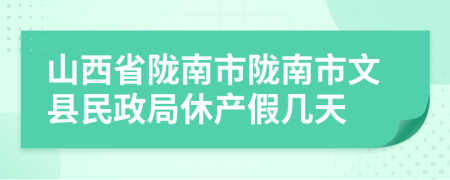 山西省陇南市陇南市文县民政局休产假几天