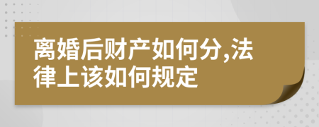 离婚后财产如何分,法律上该如何规定