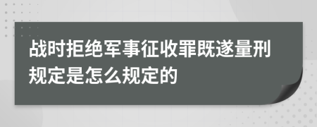 战时拒绝军事征收罪既遂量刑规定是怎么规定的