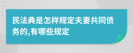 民法典是怎样规定夫妻共同债务的,有哪些规定
