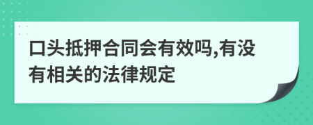 口头抵押合同会有效吗,有没有相关的法律规定