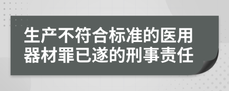 生产不符合标准的医用器材罪已遂的刑事责任