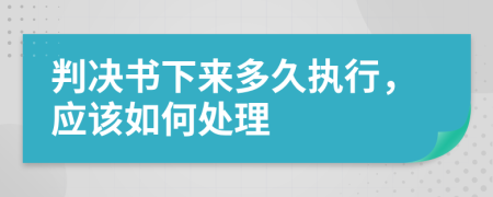 判决书下来多久执行，应该如何处理