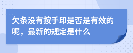 欠条没有按手印是否是有效的呢，最新的规定是什么