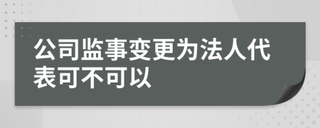 公司监事变更为法人代表可不可以