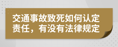 交通事故致死如何认定责任，有没有法律规定