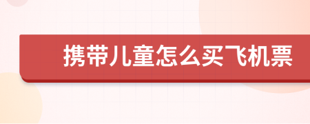携带儿童怎么买飞机票