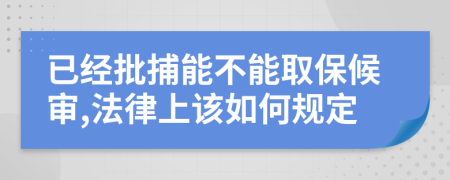 已经批捕能不能取保候审,法律上该如何规定