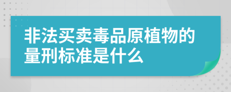 非法买卖毒品原植物的量刑标准是什么