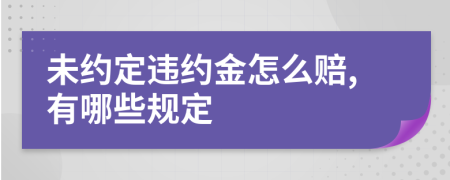 未约定违约金怎么赔,有哪些规定