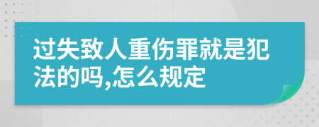 过失致人重伤罪就是犯法的吗,怎么规定