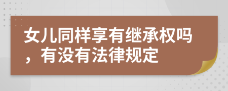 女儿同样享有继承权吗，有没有法律规定