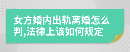 女方婚内出轨离婚怎么判,法律上该如何规定