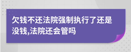 欠钱不还法院强制执行了还是没钱,法院还会管吗