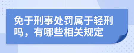 免于刑事处罚属于轻刑吗，有哪些相关规定