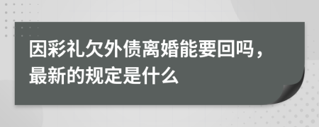 因彩礼欠外债离婚能要回吗，最新的规定是什么