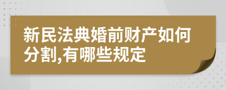 新民法典婚前财产如何分割,有哪些规定