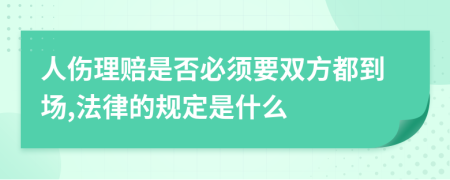 人伤理赔是否必须要双方都到场,法律的规定是什么