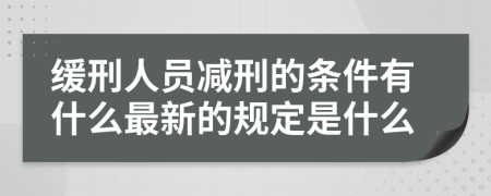 缓刑人员减刑的条件有什么最新的规定是什么