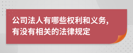 公司法人有哪些权利和义务,有没有相关的法律规定