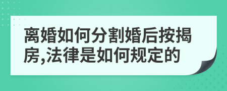 离婚如何分割婚后按揭房,法律是如何规定的