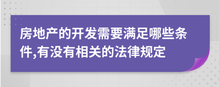 房地产的开发需要满足哪些条件,有没有相关的法律规定