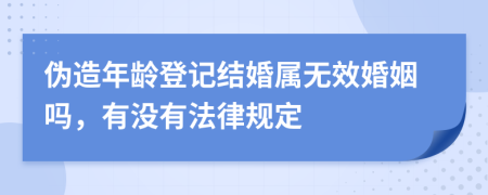 伪造年龄登记结婚属无效婚姻吗，有没有法律规定