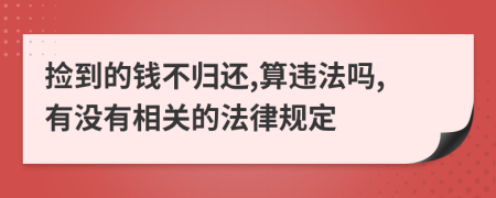 捡到的钱不归还,算违法吗,有没有相关的法律规定