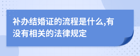 补办结婚证的流程是什么,有没有相关的法律规定