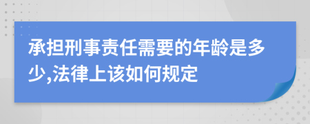 承担刑事责任需要的年龄是多少,法律上该如何规定