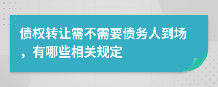 债权转让需不需要债务人到场，有哪些相关规定