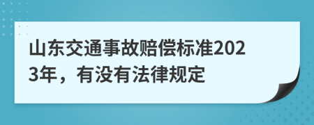 山东交通事故赔偿标准2023年，有没有法律规定