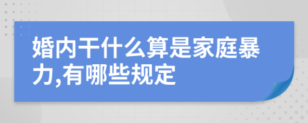 婚内干什么算是家庭暴力,有哪些规定