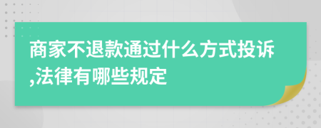 商家不退款通过什么方式投诉,法律有哪些规定