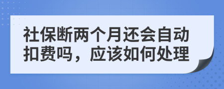 社保断两个月还会自动扣费吗，应该如何处理