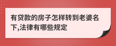 有贷款的房子怎样转到老婆名下,法律有哪些规定