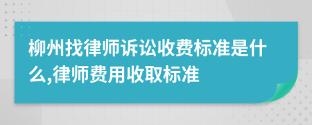 柳州找律师诉讼收费标准是什么,律师费用收取标准