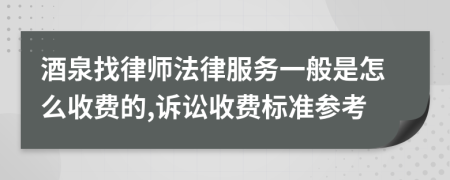 酒泉找律师法律服务一般是怎么收费的,诉讼收费标准参考