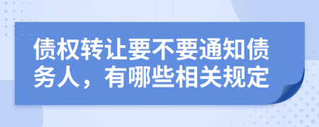 债权转让要不要通知债务人，有哪些相关规定