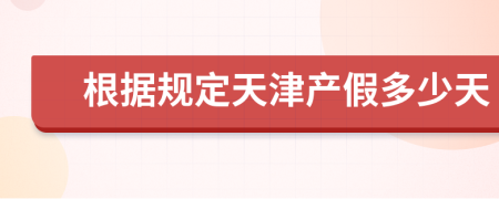 根据规定天津产假多少天