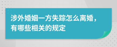 涉外婚姻一方失踪怎么离婚，有哪些相关的规定