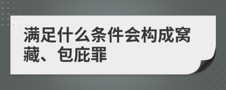 满足什么条件会构成窝藏、包庇罪