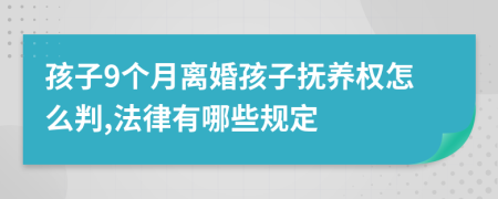 孩子9个月离婚孩子抚养权怎么判,法律有哪些规定