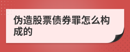 伪造股票债券罪怎么构成的