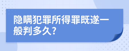 隐瞒犯罪所得罪既遂一般判多久?