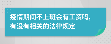 疫情期间不上班会有工资吗,有没有相关的法律规定