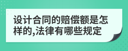 设计合同的赔偿额是怎样的,法律有哪些规定
